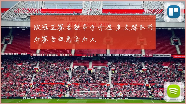 欧冠正赛名额争夺升温 多支球队附加赛晋级悬念加大