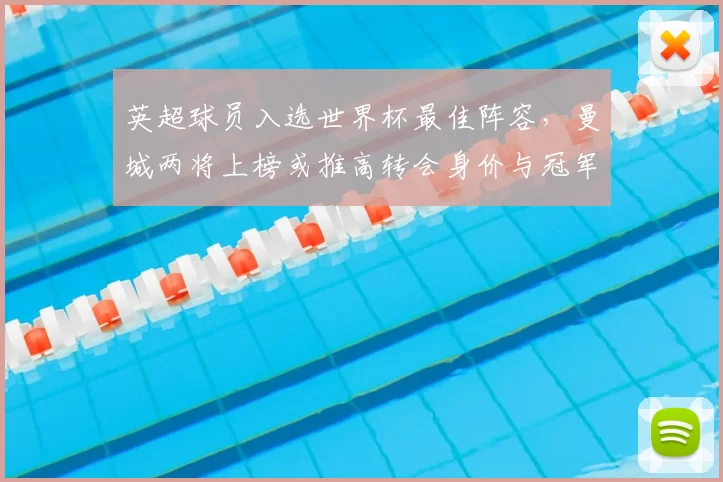 英超球员入选世界杯最佳阵容,曼城两将上榜或推高转会身价与冠军期待