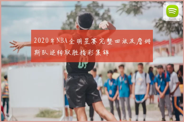 2020年NBA全明星赛完整回放及詹姆斯队逆转取胜精彩集锦