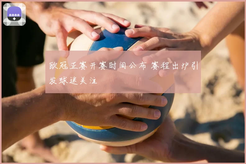 欧冠正赛开赛时间公布 赛程出炉引发球迷关注