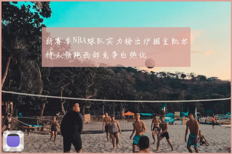 新赛季NBA球队实力榜出炉掘金凯尔特人领跑西部竞争白热化