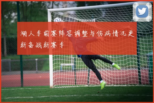 湖人季前赛阵容调整与伤病情况更新备战新赛季