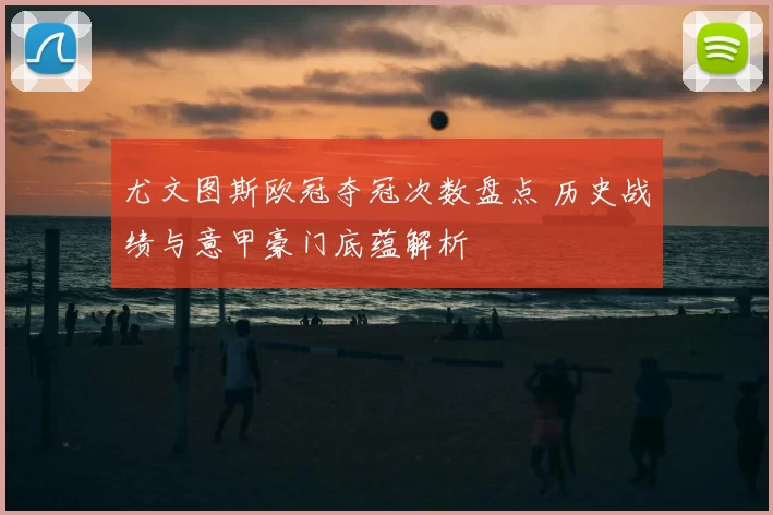尤文图斯欧冠夺冠次数盘点 历史战绩与意甲豪门底蕴解析