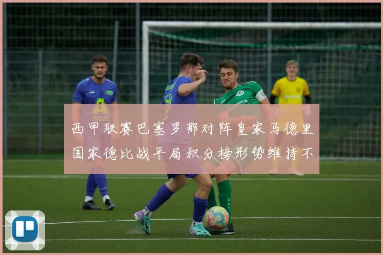 西甲联赛巴塞罗那对阵皇家马德里国家德比战平局积分榜形势维持不变