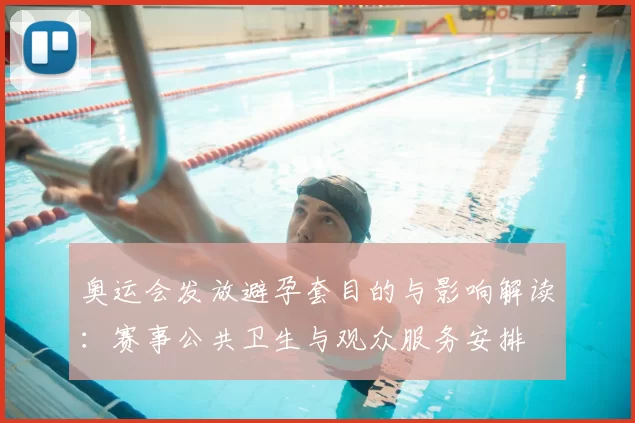 奥运会发放避孕套目的与影响解读：赛事公共卫生与观众服务安排