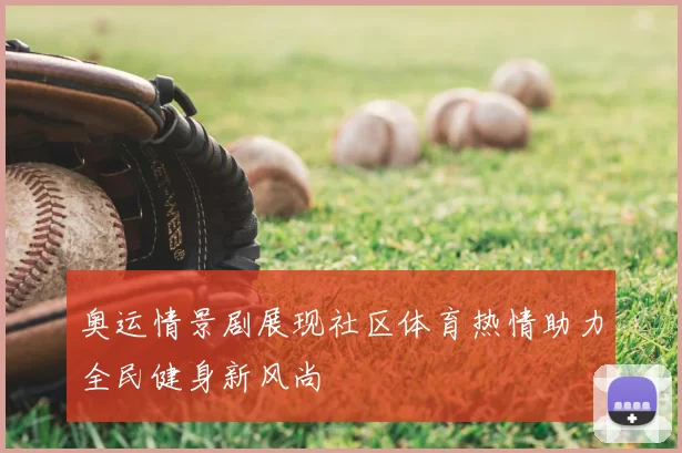 奥运情景剧展现社区体育热情助力全民健身新风尚