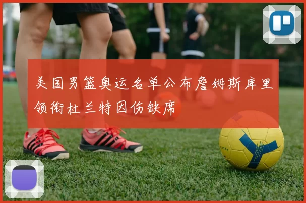 美国男篮奥运名单公布詹姆斯库里领衔杜兰特因伤缺席