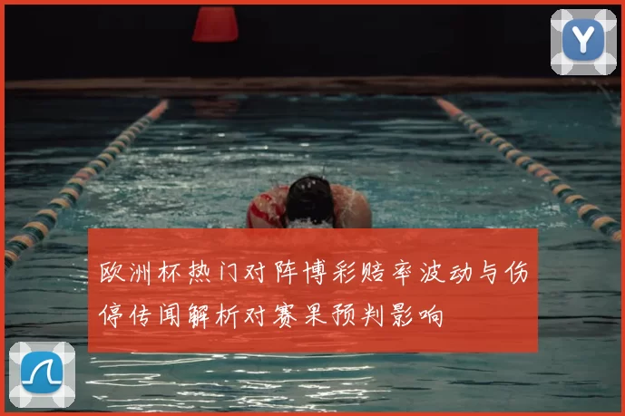 欧洲杯热门对阵博彩赔率波动与伤停传闻解析对赛果预判影响