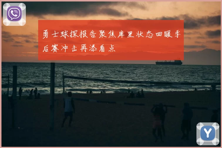 勇士球探报告聚焦库里状态回暖季后赛冲击再添看点