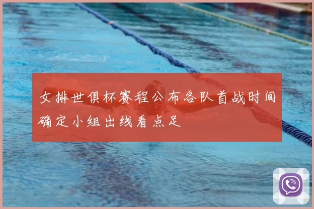 女排世俱杯赛程公布各队首战时间确定小组出线看点足
