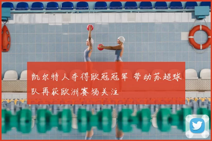 凯尔特人夺得欧冠冠军 带动苏超球队再获欧洲赛场关注