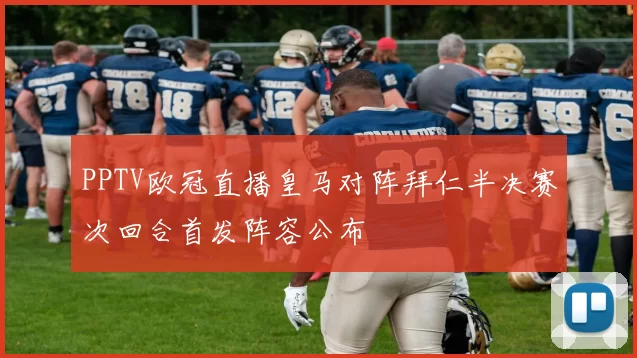 PPTV欧冠直播皇马对阵拜仁半决赛次回合首发阵容公布