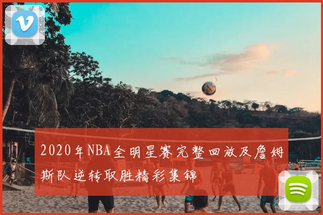 2020年NBA全明星赛完整回放及詹姆斯队逆转取胜精彩集锦