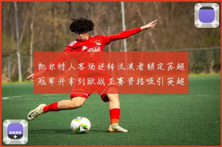 凯尔特人客场逆转流浪者锁定苏超冠军并拿到欧战正赛资格吸引英超关注