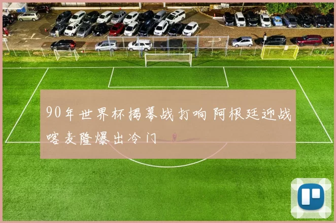 90年世界杯揭幕战打响 阿根廷迎战喀麦隆爆出冷门