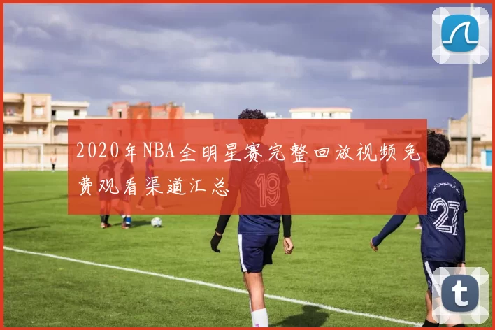 2020年NBA全明星赛完整回放视频免费观看渠道汇总