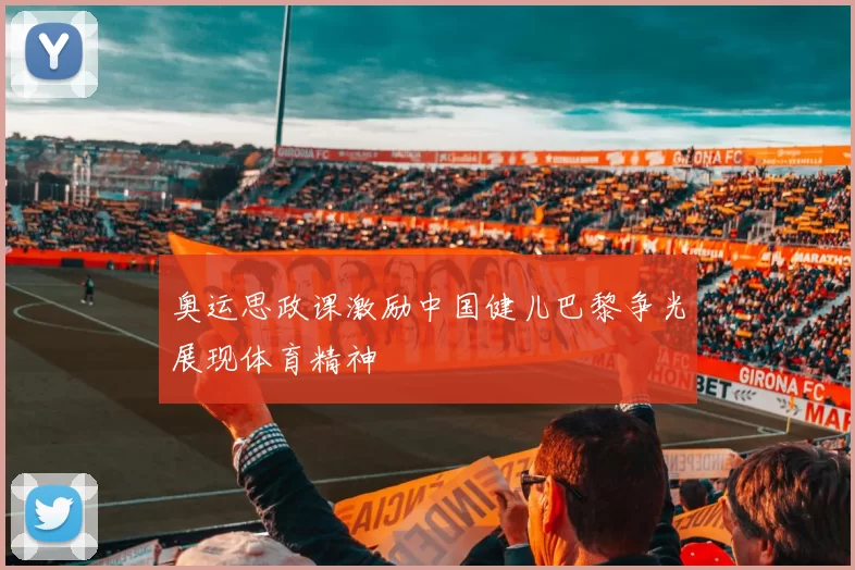 奥运思政课激励中国健儿巴黎争光展现体育精神