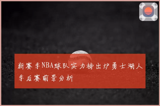 新赛季NBA球队实力榜出炉勇士湖人季后赛前景分析