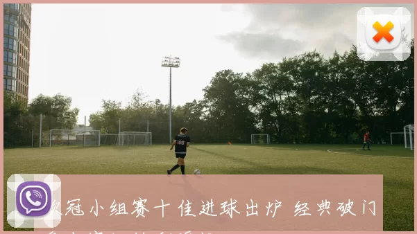 欧冠小组赛十佳进球出炉 经典破门盘点赛场精彩瞬间