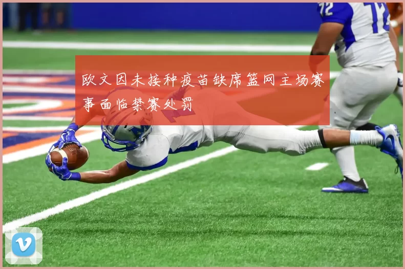 欧文因未接种疫苗缺席篮网主场赛事面临禁赛处罚