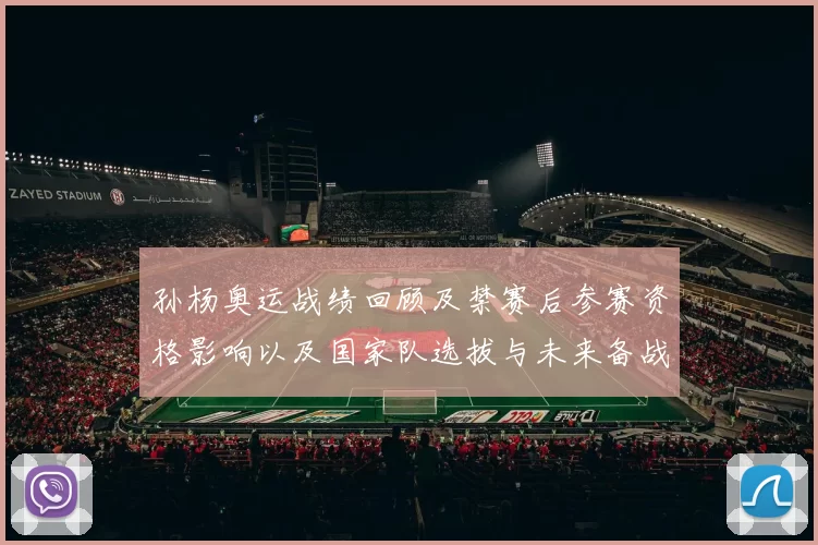 孙杨奥运战绩回顾及禁赛后参赛资格影响以及国家队选拔与未来备战看点