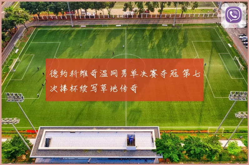 德约科维奇温网男单决赛夺冠 第七次捧杯续写草地传奇