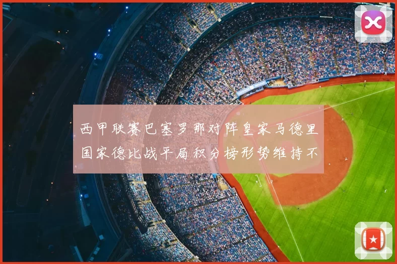 西甲联赛巴塞罗那对阵皇家马德里国家德比战平局积分榜形势维持不变