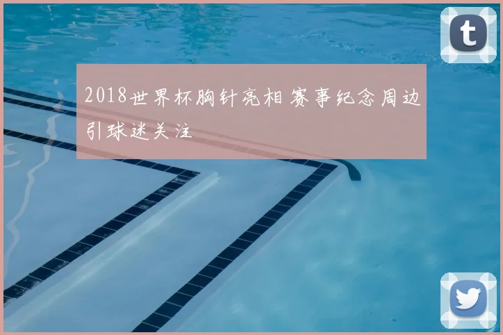 2018世界杯胸针亮相 赛事纪念周边引球迷关注