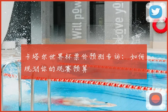 卡塔尔世界杯票价预测专访:如何规划你的观赛预算