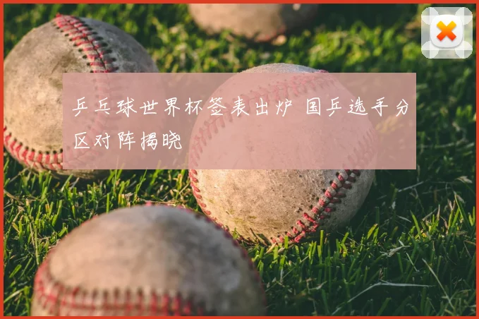 乒乓球世界杯签表出炉 国乒选手分区对阵揭晓