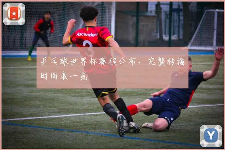 乒乓球世界杯赛程公布,完整转播时间表一览