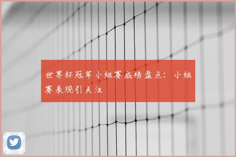 世界杯冠军小组赛成绩盘点：小组赛表现引关注