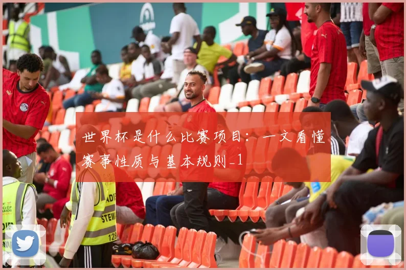世界杯是什么比赛项目:一文看懂赛事性质与基本规则_1