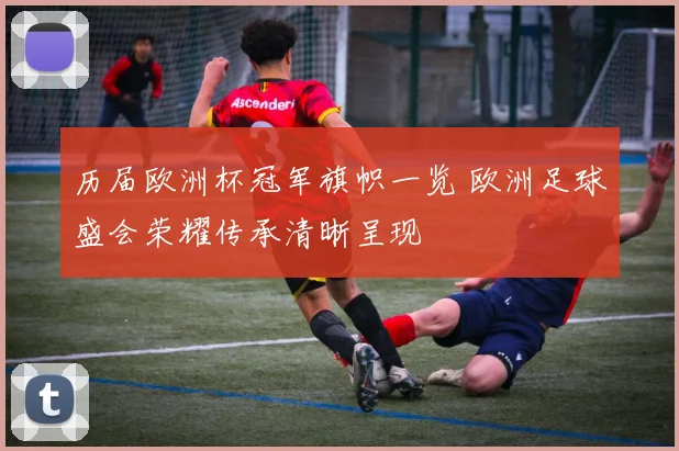 历届欧洲杯冠军旗帜一览 欧洲足球盛会荣耀传承清晰呈现