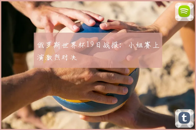 俄罗斯世界杯19日战报:小组赛上演激烈对决