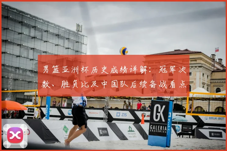 男篮亚洲杯历史成绩详解：冠军次数、胜负比及中国队后续备战看点