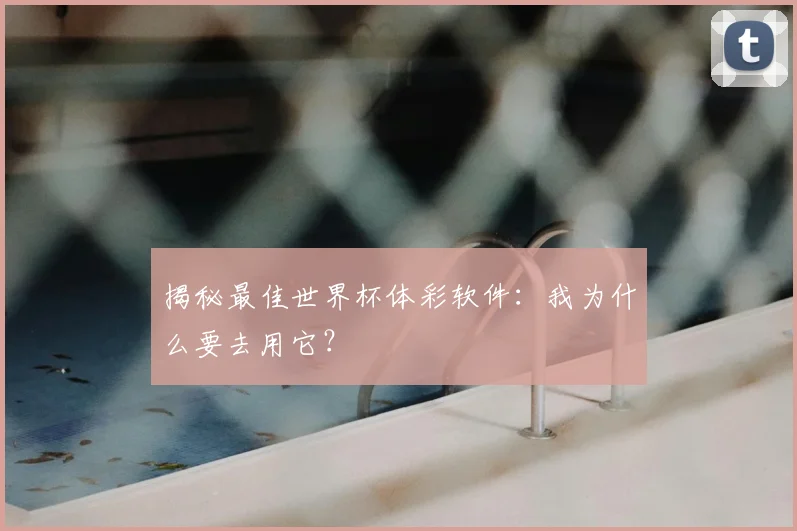 揭秘最佳世界杯体彩软件:我为什么要去用它?