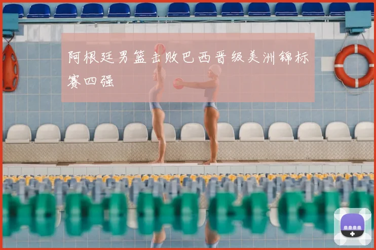 阿根廷男篮击败巴西晋级美洲锦标赛四强