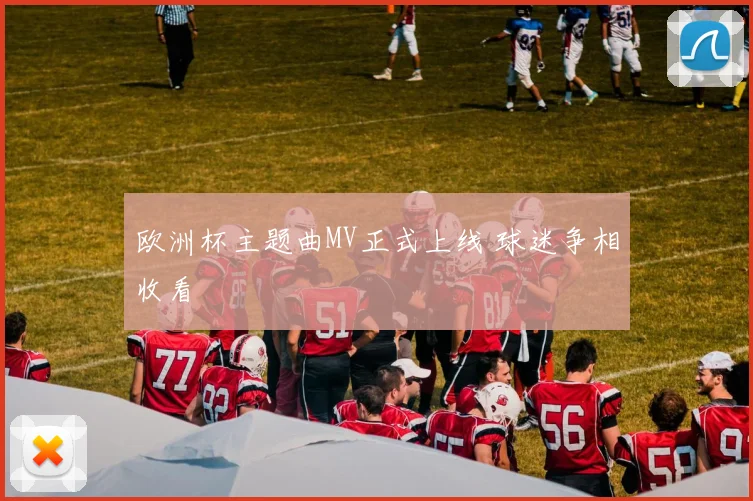 欧洲杯主题曲MV正式上线 球迷争相收看