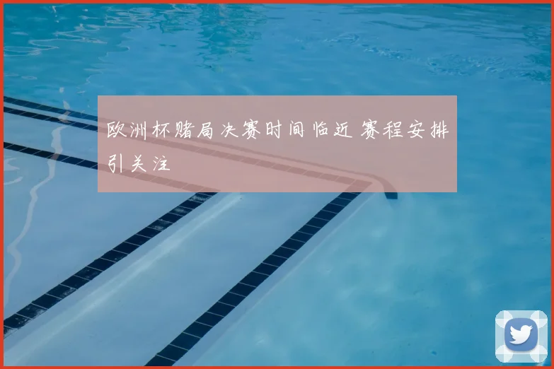 欧洲杯赌局决赛时间临近 赛程安排引关注