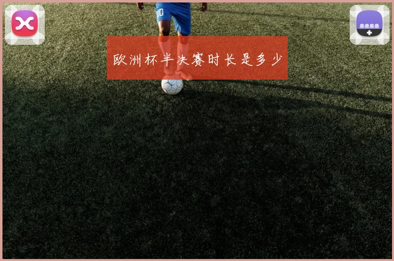欧洲杯半决赛时长是多少