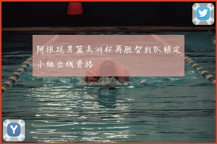 阿根廷男篮美洲杯再胜智利队锁定小组出线资格