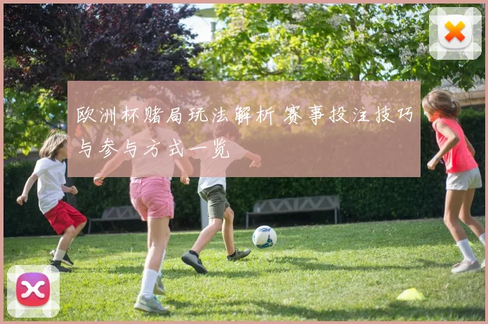 欧洲杯赌局玩法解析 赛事投注技巧与参与方式一览