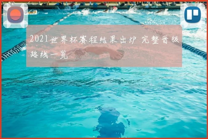 2021世界杯赛程结果出炉 完整晋级路线一览