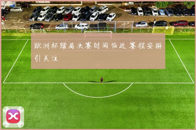 欧洲杯赌局决赛时间临近 赛程安排引关注