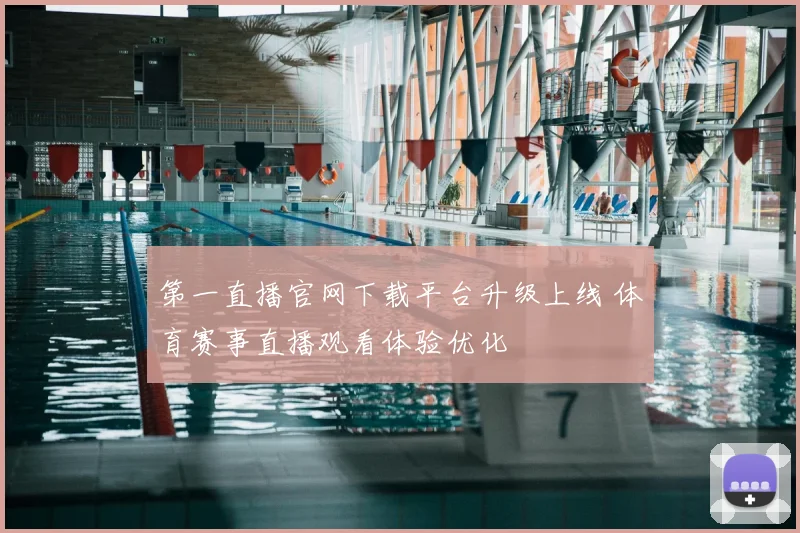 第一直播官网下载平台升级上线 体育赛事直播观看体验优化