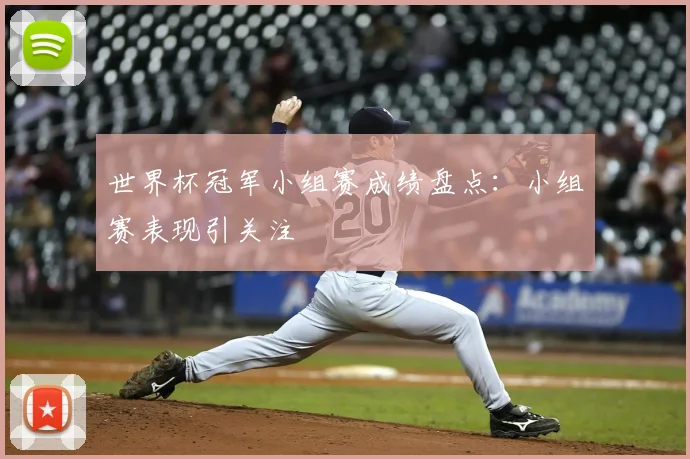 世界杯冠军小组赛成绩盘点：小组赛表现引关注
