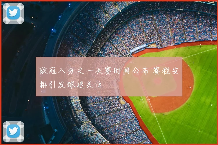 欧冠八分之一决赛时间公布 赛程安排引发球迷关注