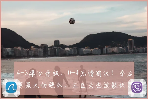 4-3爆冷晋级,0-4无情淘汰!季后赛最大伪强队,三巨头也该散伙了