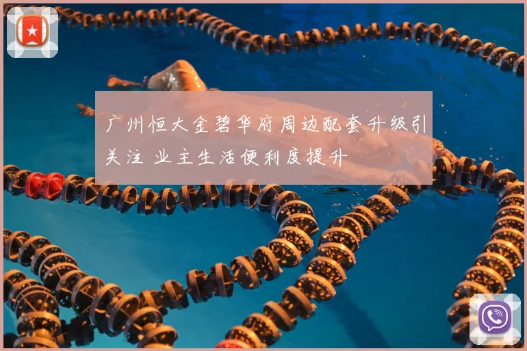 广州恒大金碧华府周边配套升级引关注 业主生活便利度提升